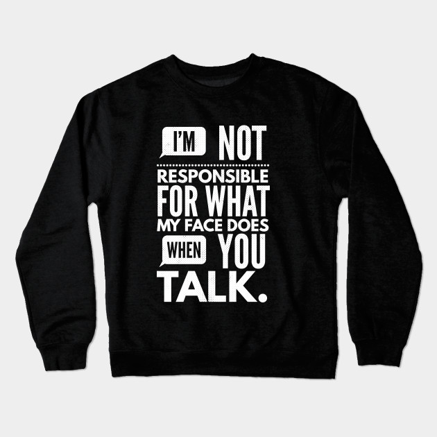 I'm Not Responsible for What My Face Does When You Talk